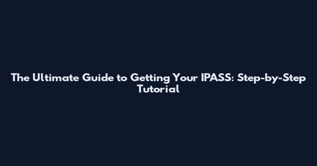 The Ultimate Guide to Getting Your IPASS: Step-by-Step Tutorial