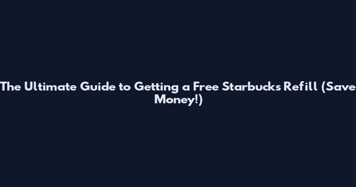 The Ultimate Guide to Getting a Free Starbucks Refill (Save Money!)