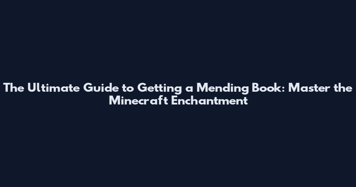 The Ultimate Guide to Getting a Mending Book: Master the Minecraft Enchantment
