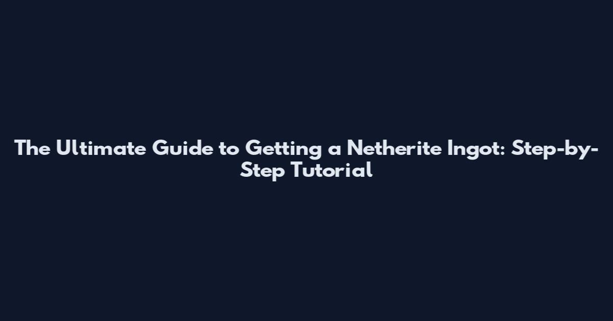 The Ultimate Guide to Getting a Netherite Ingot: Step-by-Step Tutorial