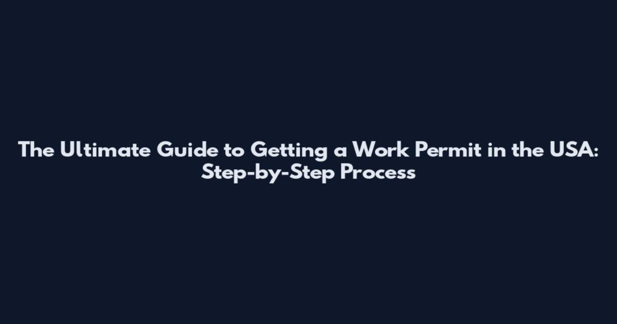 The Ultimate Guide to Getting a Work Permit in the USA: Step-by-Step Process