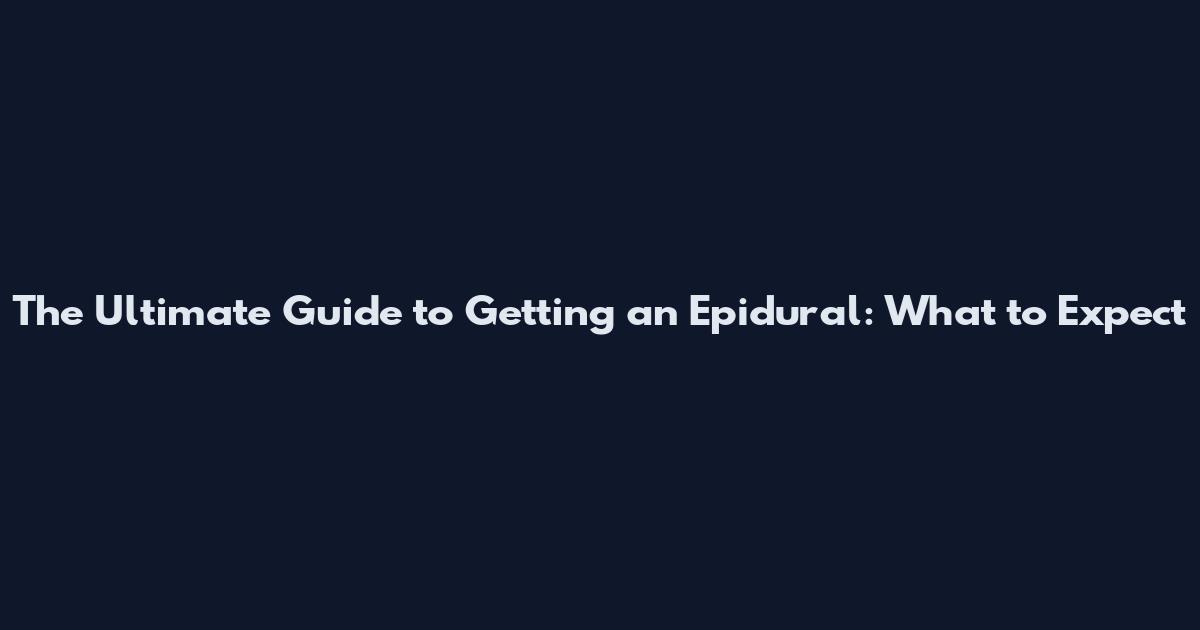 The Ultimate Guide to Getting an Epidural: What to Expect