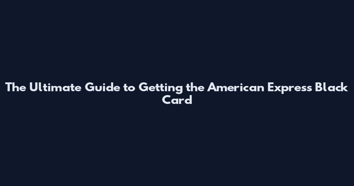 The Ultimate Guide to Getting the American Express Black Card