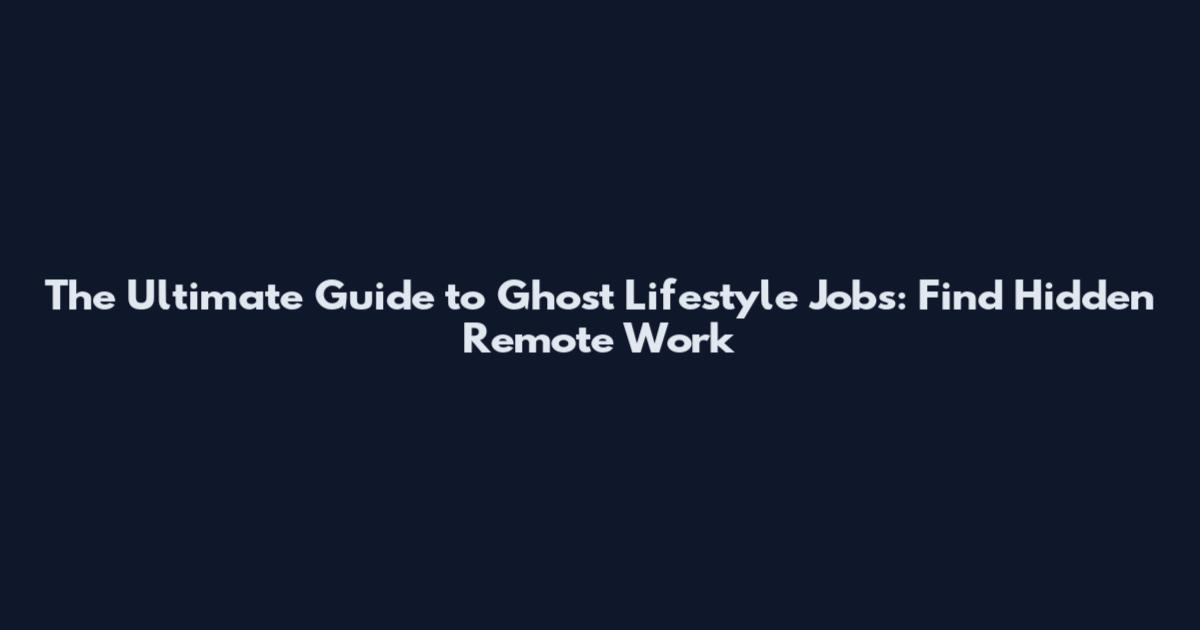 The Ultimate Guide to Ghost Lifestyle Jobs: Find Hidden Remote Work