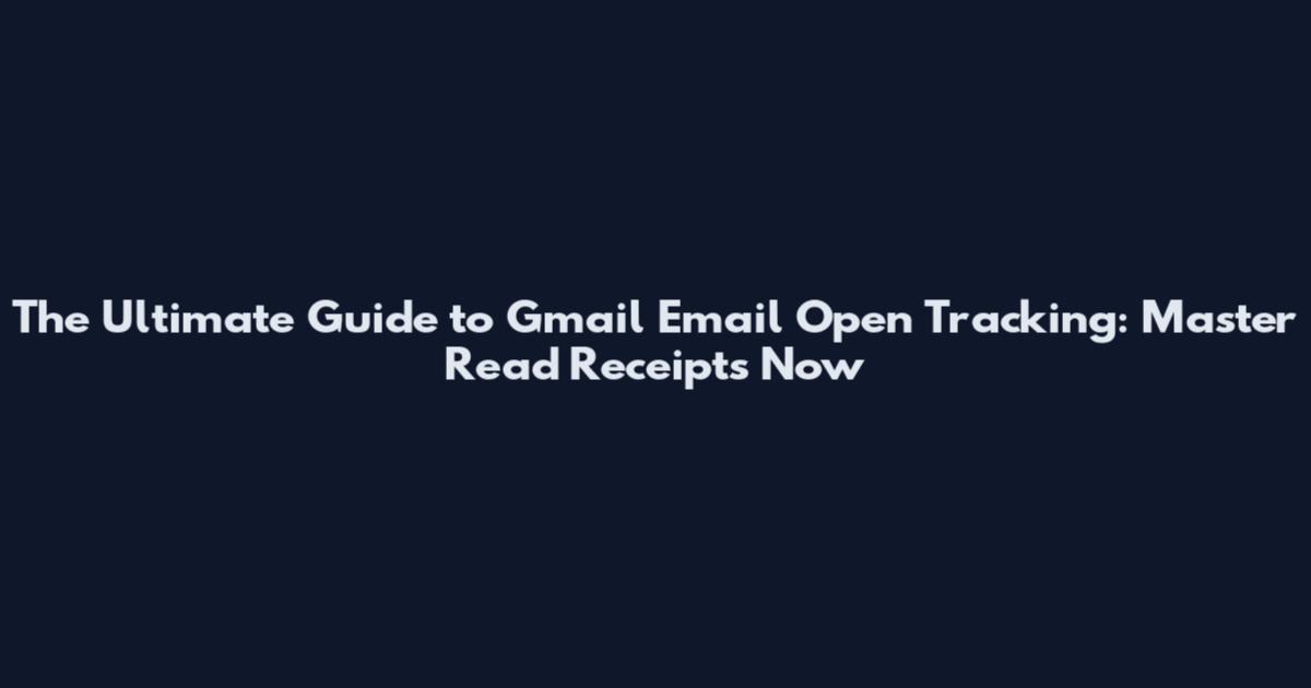 The Ultimate Guide to Gmail Email Open Tracking: Master Read Receipts Now