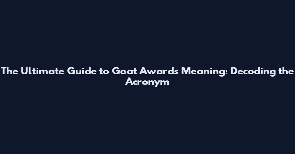 The Ultimate Guide to Goat Awards Meaning: Decoding the Acronym