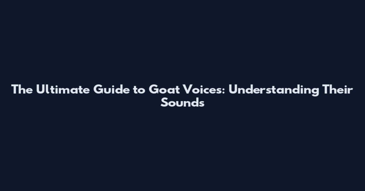 The Ultimate Guide to Goat Voices: Understanding Their Sounds