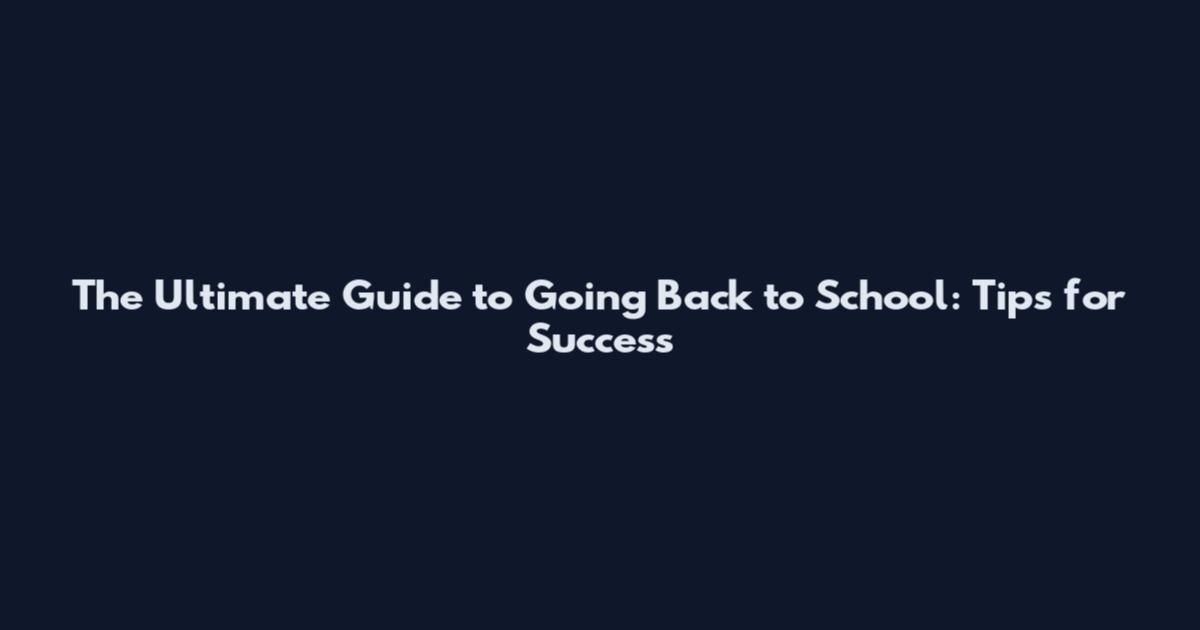 The Ultimate Guide to Going Back to School: Tips for Success