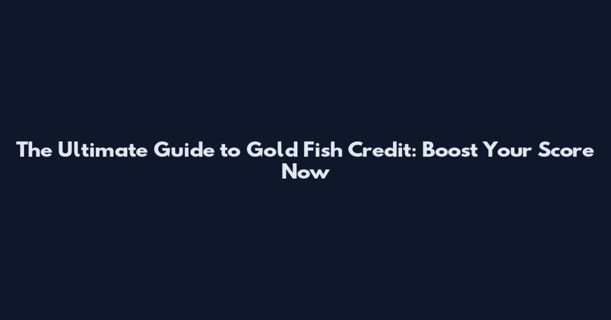 The Ultimate Guide to Gold Fish Credit: Boost Your Score Now