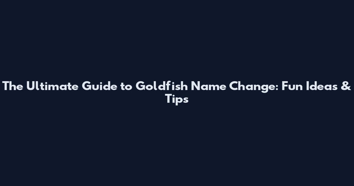 The Ultimate Guide to Goldfish Name Change: Fun Ideas & Tips