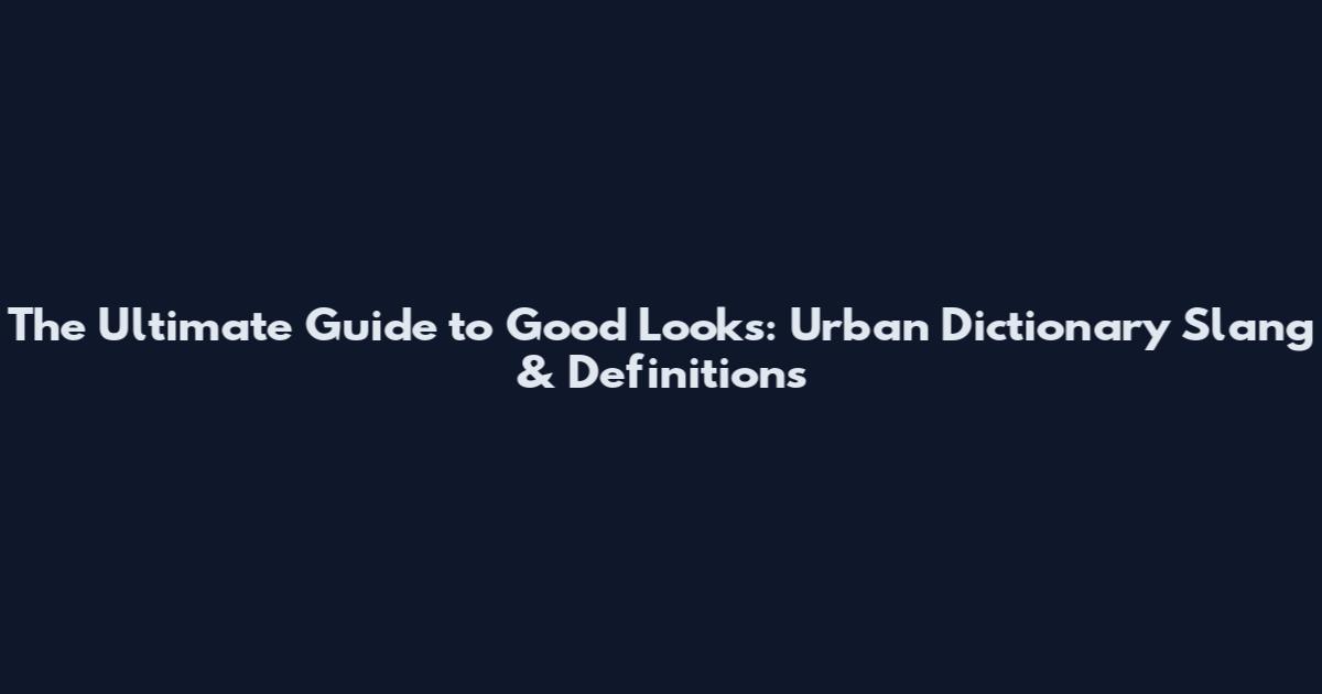 The Ultimate Guide to Good Looks: Urban Dictionary Slang & Definitions