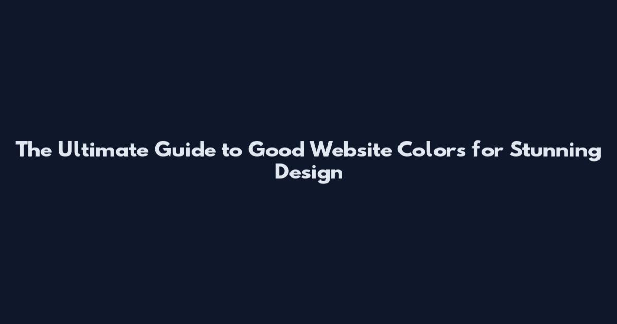The Ultimate Guide to Good Website Colors for Stunning Design