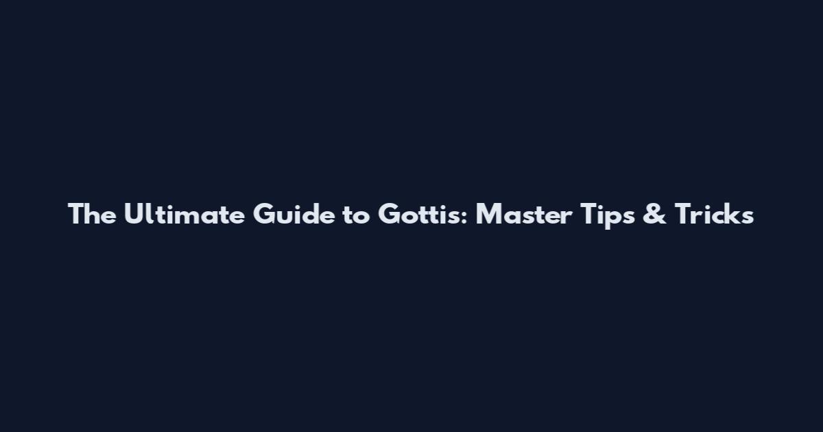 The Ultimate Guide to Gottis: Master Tips & Tricks