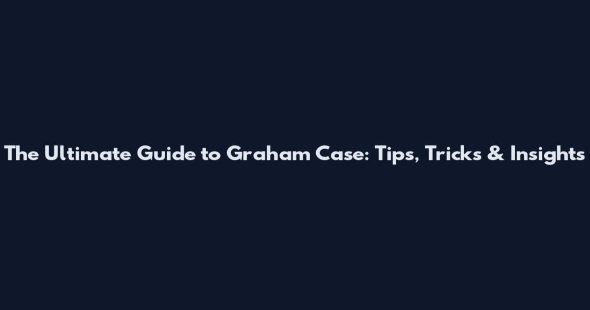 The Ultimate Guide to Graham Case: Tips, Tricks & Insights
