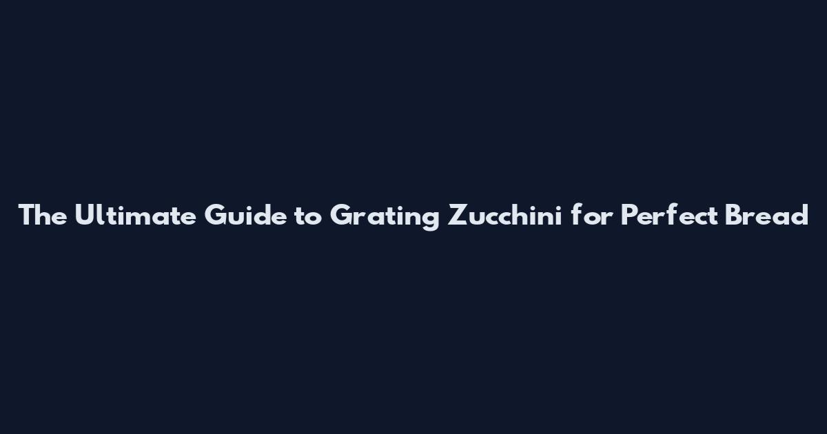 The Ultimate Guide to Grating Zucchini for Perfect Bread