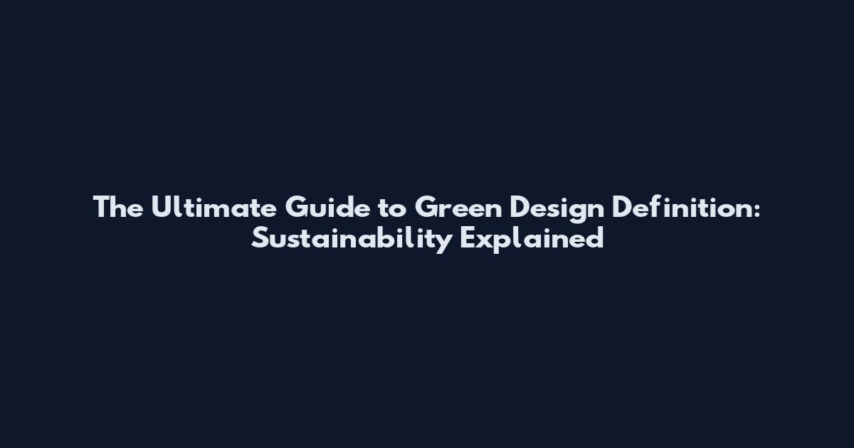 The Ultimate Guide to Green Design Definition: Sustainability Explained