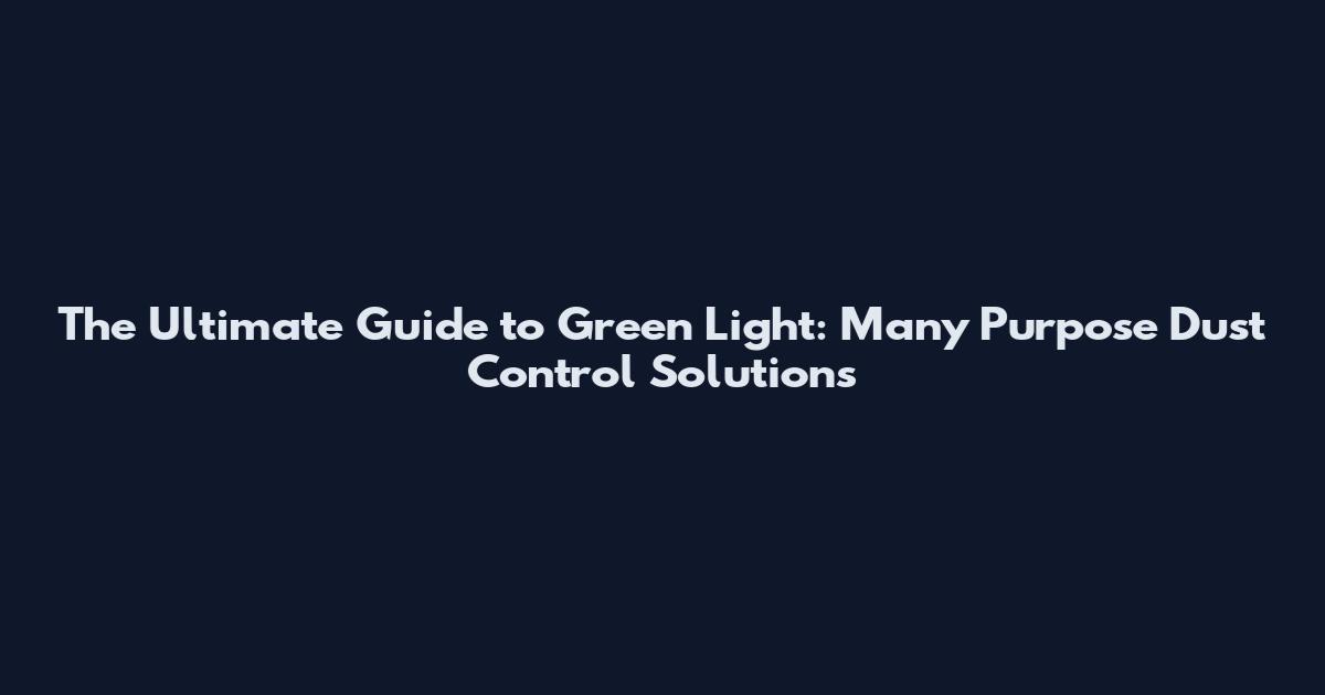 The Ultimate Guide to Green Light: Many Purpose Dust Control Solutions