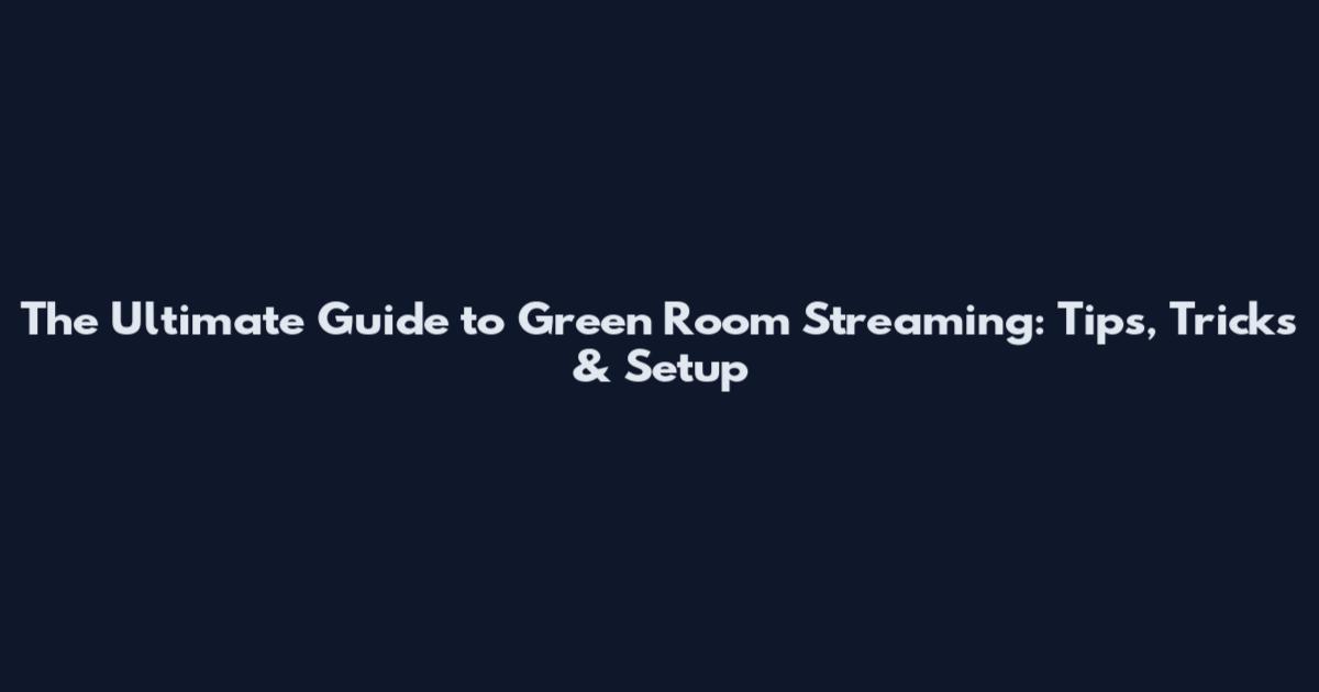 The Ultimate Guide to Green Room Streaming: Tips, Tricks & Setup