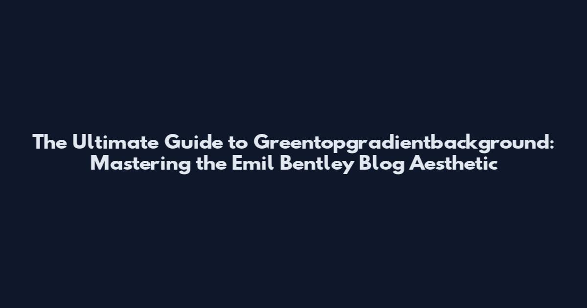The Ultimate Guide to Greentopgradientbackground: Mastering the Emil Bentley Blog Aesthetic