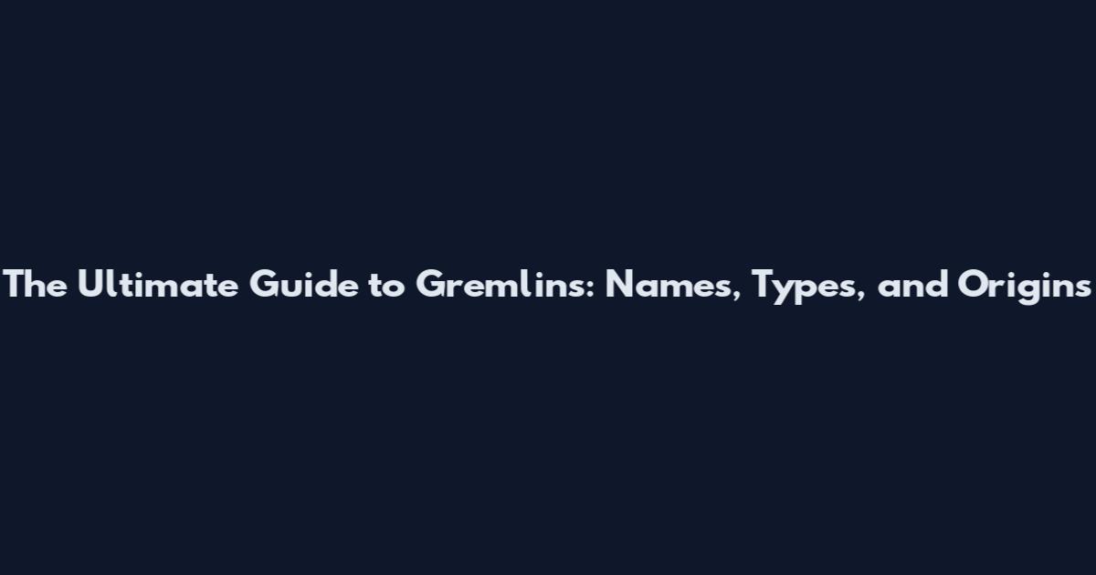 The Ultimate Guide to Gremlins: Names, Types, and Origins