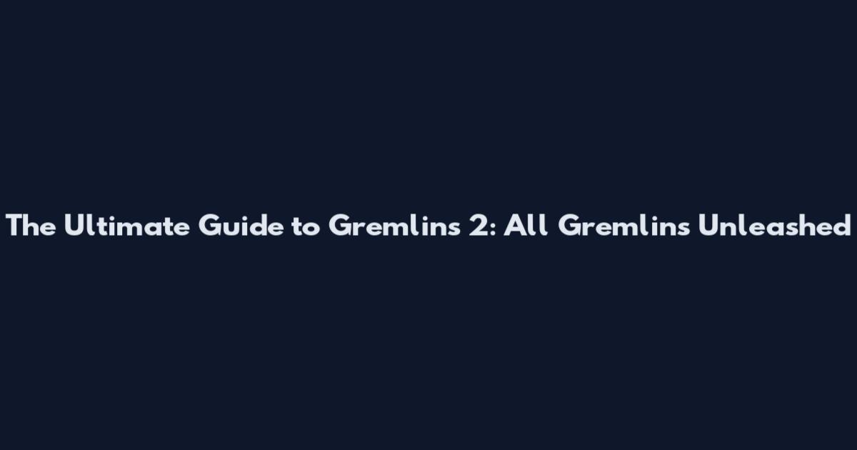 The Ultimate Guide to Gremlins 2: All Gremlins Unleashed