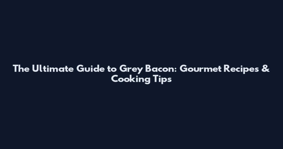 The Ultimate Guide to Grey Bacon: Gourmet Recipes & Cooking Tips