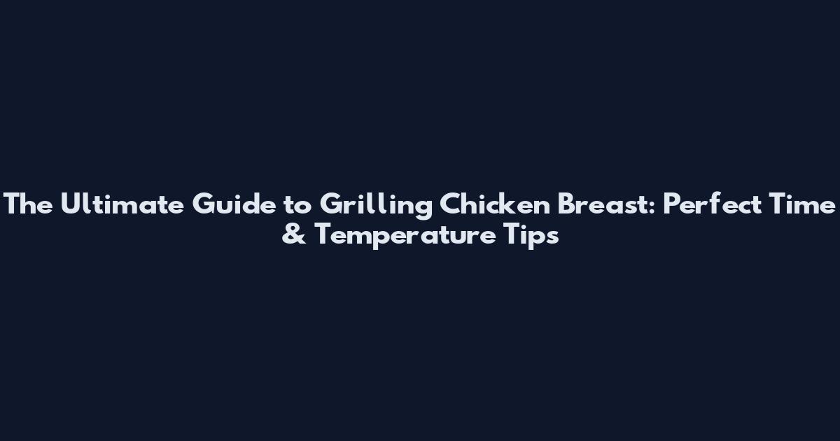 The Ultimate Guide to Grilling Chicken Breast: Perfect Time & Temperature Tips