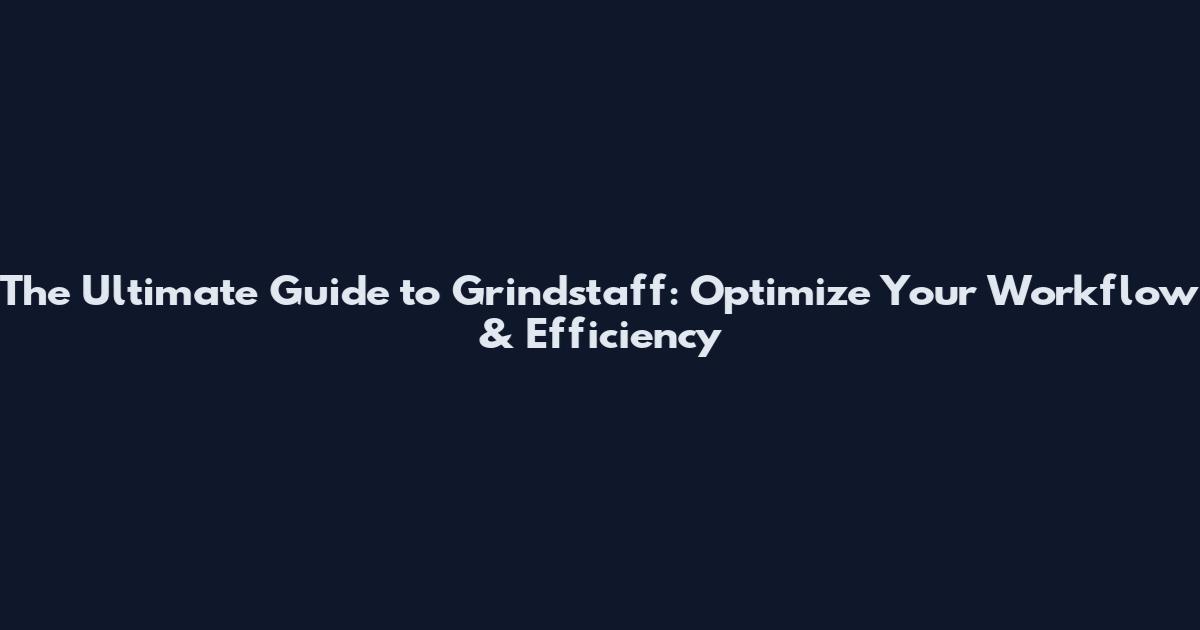 The Ultimate Guide to Grindstaff: Optimize Your Workflow & Efficiency