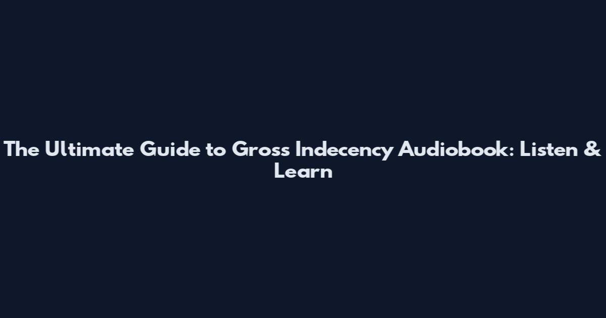 The Ultimate Guide to Gross Indecency Audiobook: Listen & Learn