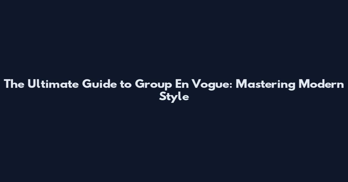 The Ultimate Guide to Group En Vogue: Mastering Modern Style