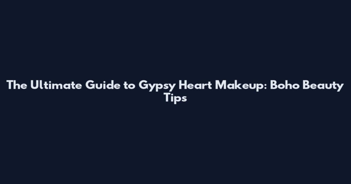The Ultimate Guide to Gypsy Heart Makeup: Boho Beauty Tips