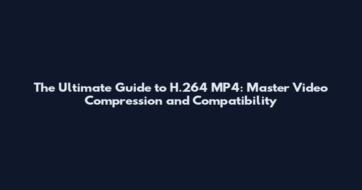 The Ultimate Guide to H.264 MP4: Master Video Compression and Compatibility