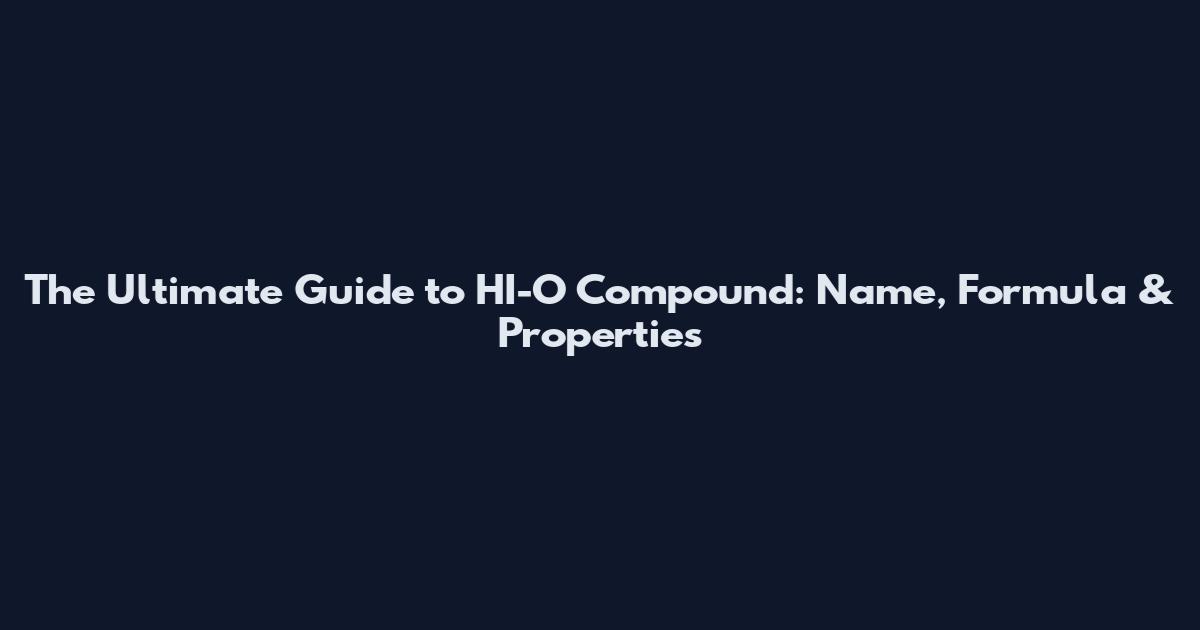 The Ultimate Guide to HI-O Compound: Name, Formula & Properties