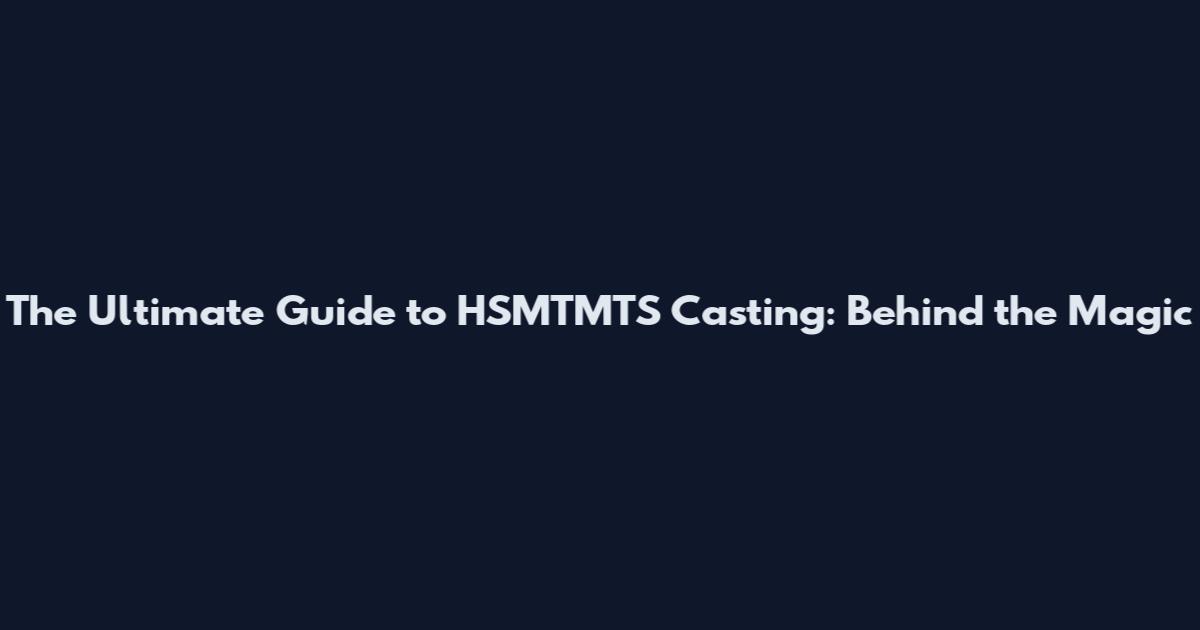 The Ultimate Guide to HSMTMTS Casting: Behind the Magic