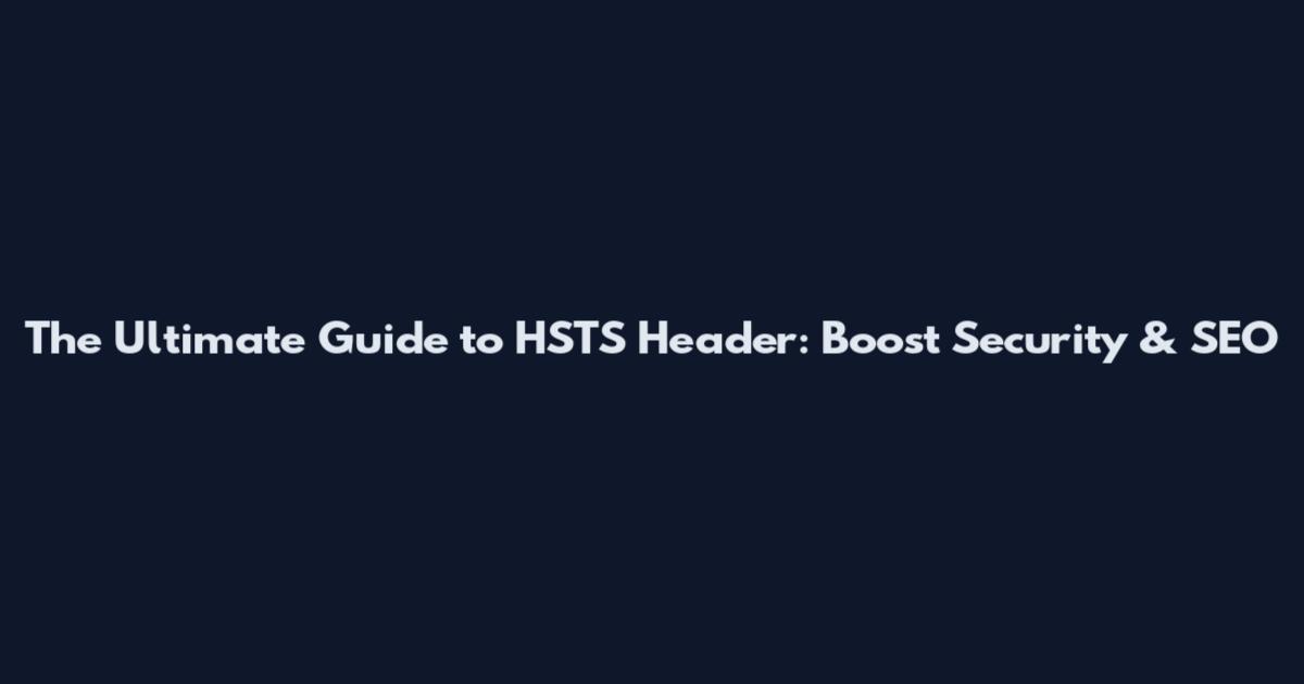 The Ultimate Guide to HSTS Header: Boost Security & SEO