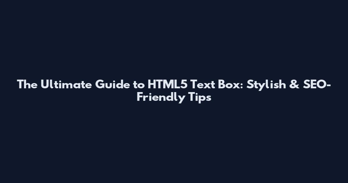 The Ultimate Guide to HTML5 Text Box: Stylish & SEO-Friendly Tips