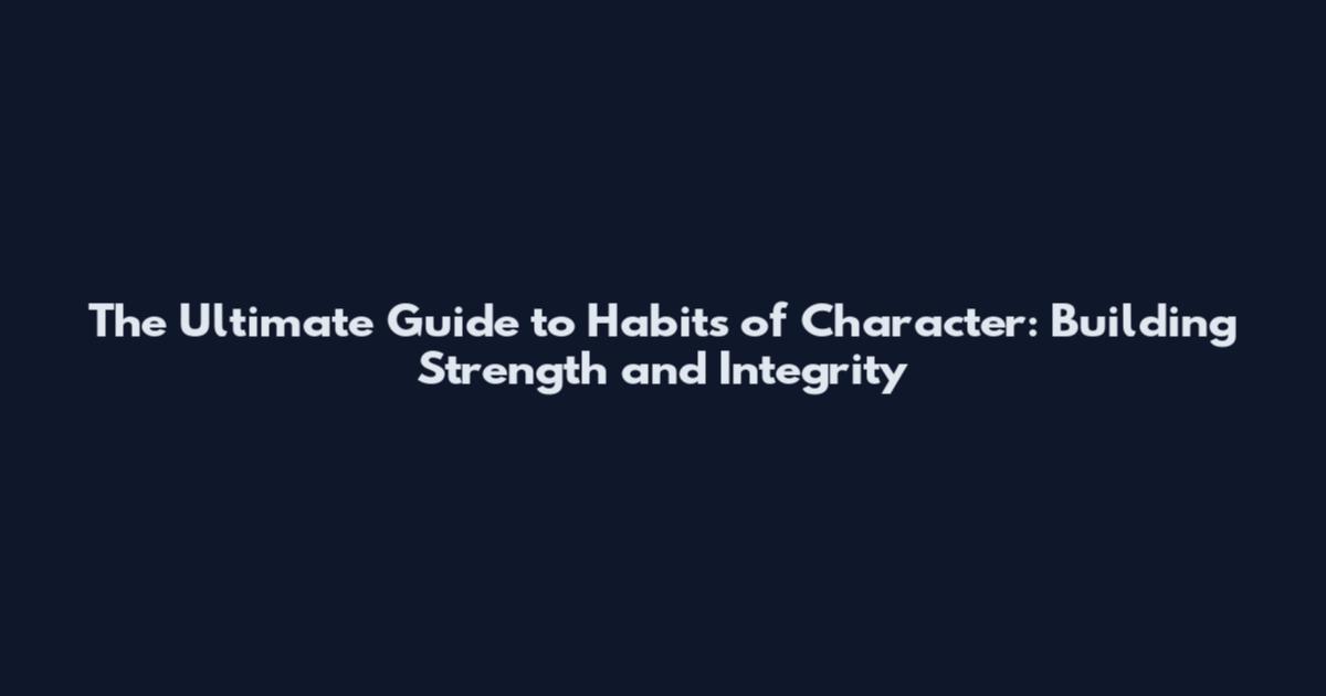 The Ultimate Guide to Habits of Character: Building Strength and Integrity