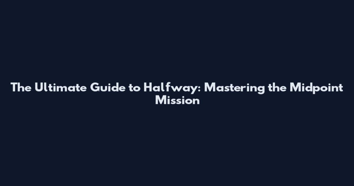 The Ultimate Guide to Halfway: Mastering the Midpoint Mission
