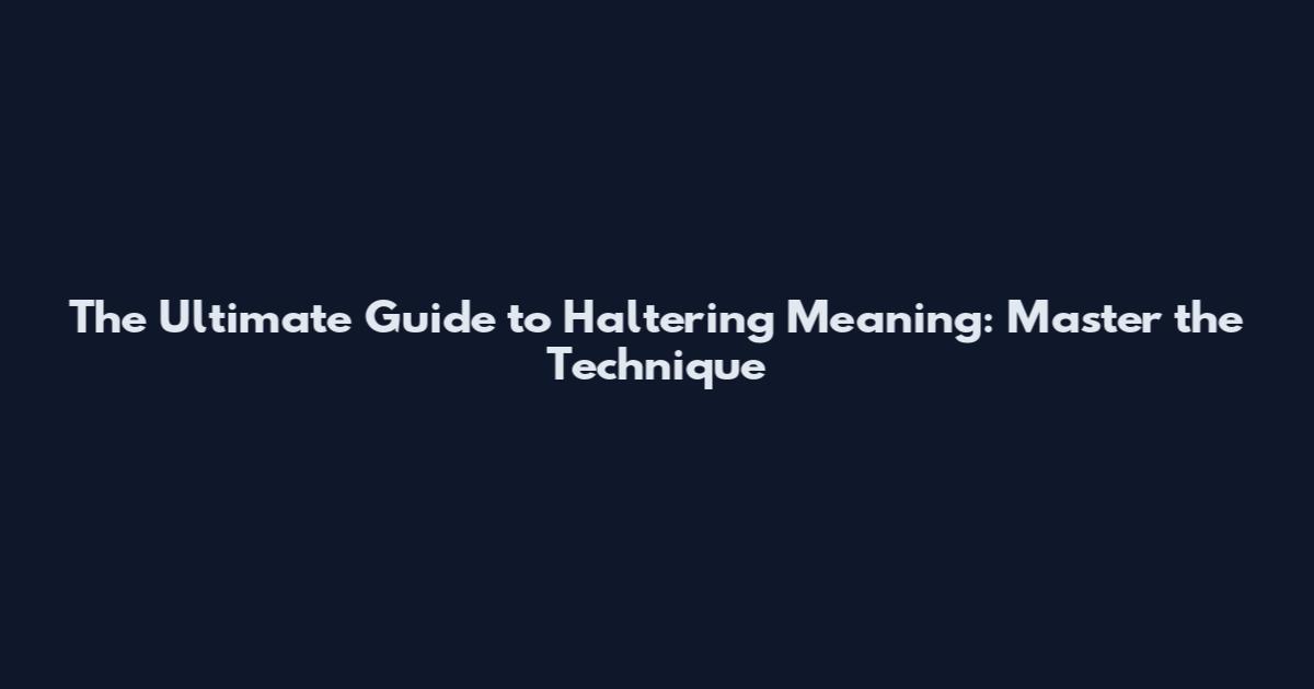 The Ultimate Guide to Haltering Meaning: Master the Technique