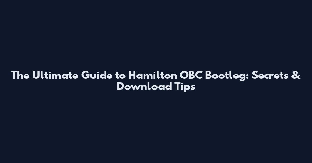 The Ultimate Guide to Hamilton OBC Bootleg: Secrets & Download Tips