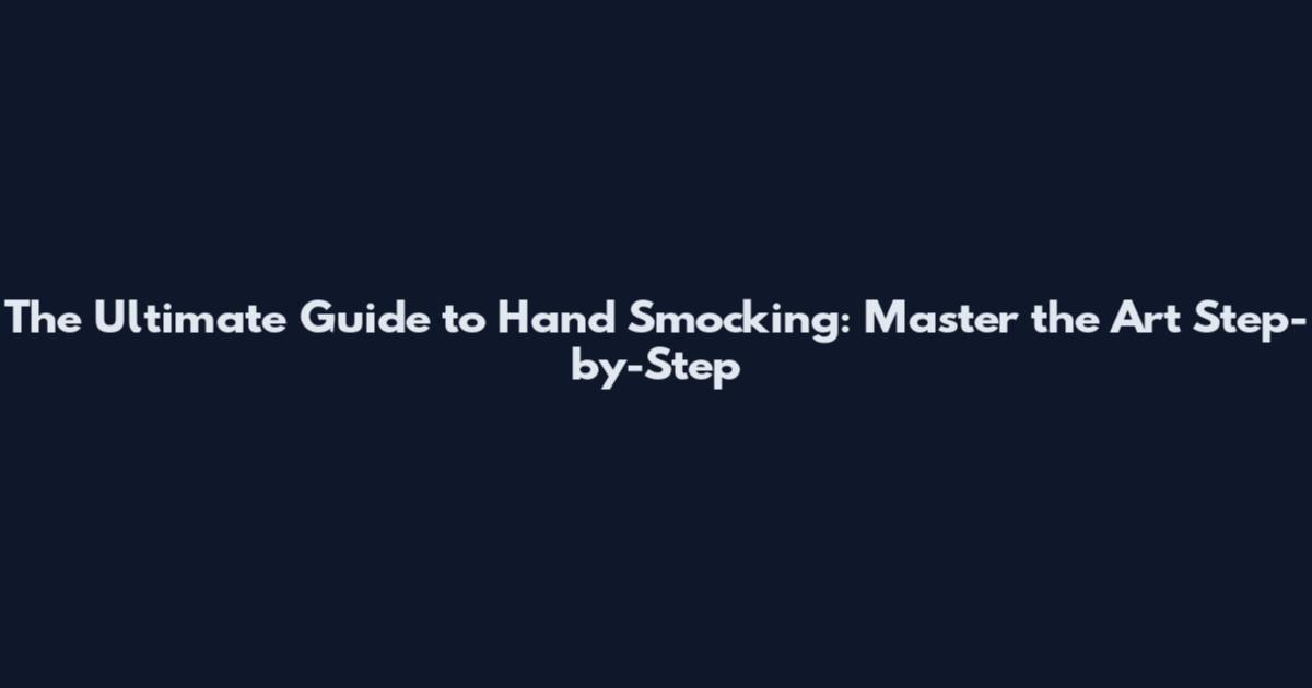 The Ultimate Guide to Hand Smocking: Master the Art Step-by-Step