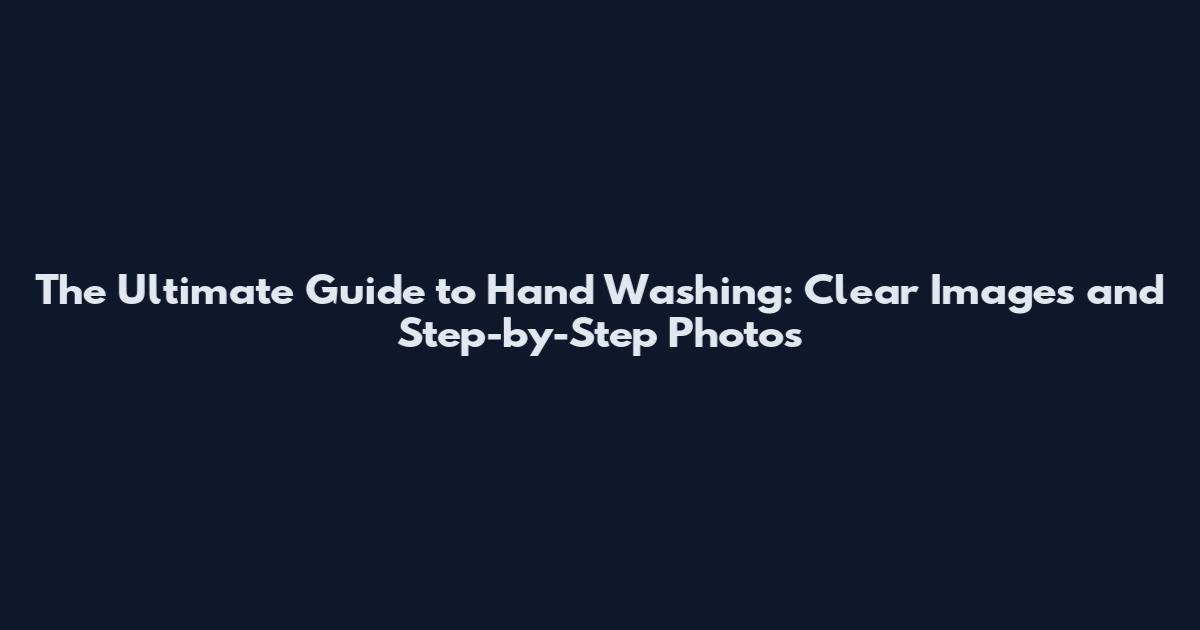 The Ultimate Guide to Hand Washing: Clear Images and Step-by-Step Photos