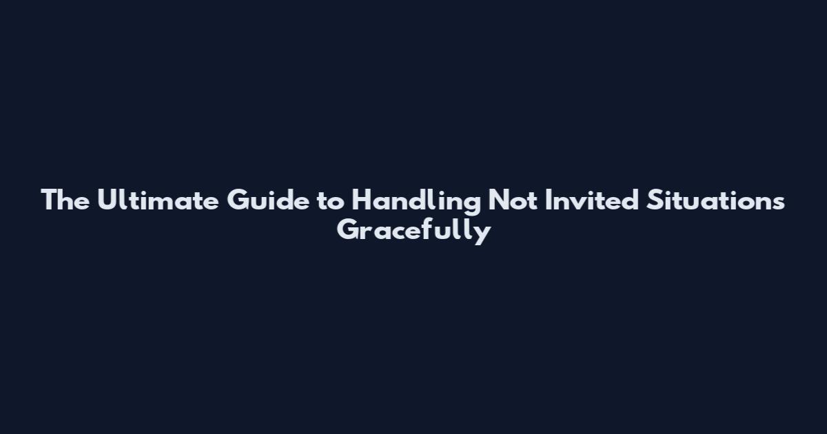 The Ultimate Guide to Handling "Not Invited" Situations Gracefully