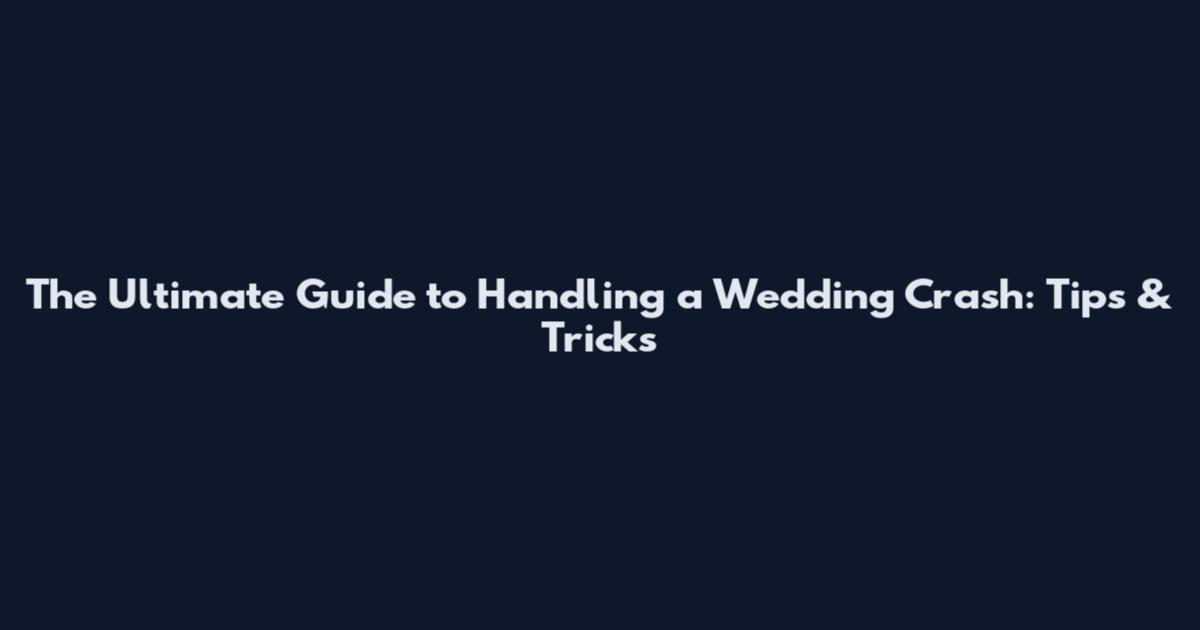 The Ultimate Guide to Handling a Wedding Crash: Tips & Tricks