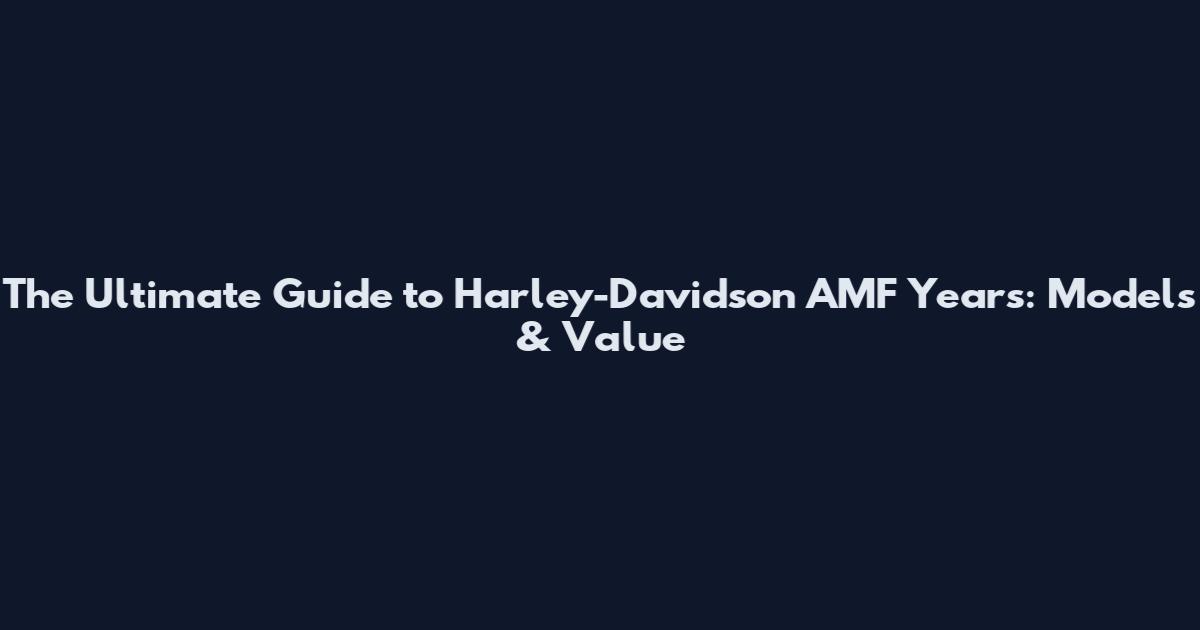 The Ultimate Guide to Harley-Davidson AMF Years: Models & Value