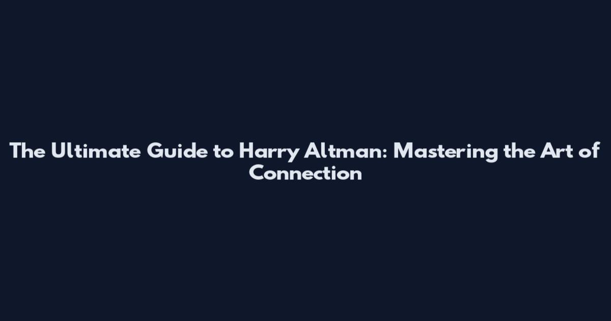 The Ultimate Guide to Harry Altman: Mastering the Art of Connection