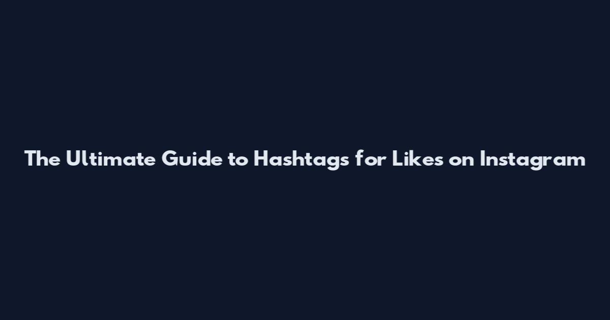 The Ultimate Guide to Hashtags for Likes on Instagram