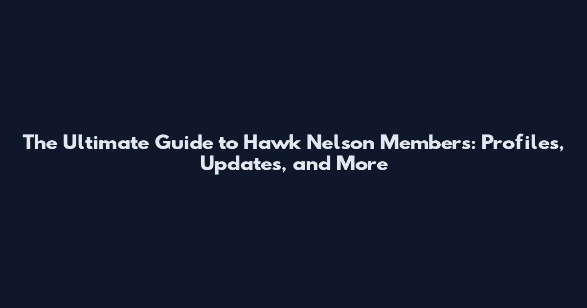 The Ultimate Guide to Hawk Nelson Members: Profiles, Updates, and More