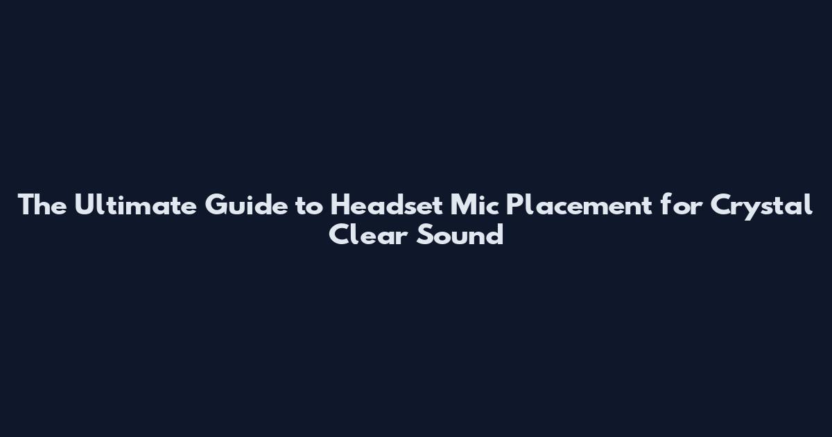 The Ultimate Guide to Headset Mic Placement for Crystal Clear Sound