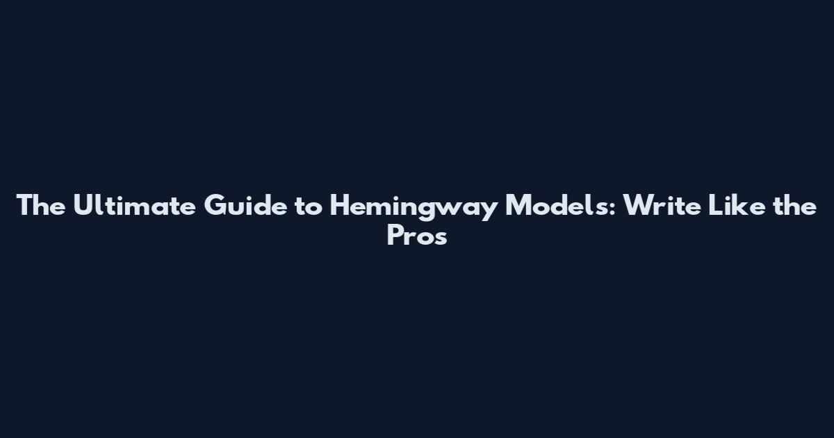 The Ultimate Guide to Hemingway Models: Write Like the Pros